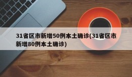 31省区市新增50例本土确诊(31省区市新增80例本土确诊)