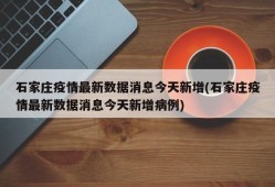 石家庄疫情最新数据消息今天新增(石家庄疫情最新数据消息今天新增病例)