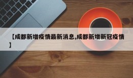 【成都新增疫情最新消息,成都新增新冠疫情】