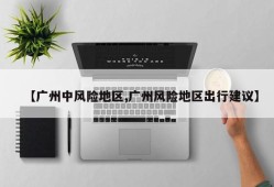 【广州中风险地区,广州风险地区出行建议】