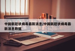 中国新冠状病毒最新消息/中国新冠状病毒最新消息数据