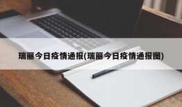 瑞丽今日疫情通报(瑞丽今日疫情通报图)