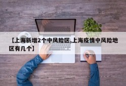 【上海新增2个中风险区,上海疫情中风险地区有几个】