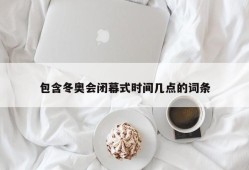 包含冬奥会闭幕式时间几点的词条