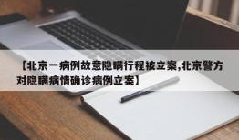 【北京一病例故意隐瞒行程被立案,北京警方对隐瞒病情确诊病例立案】