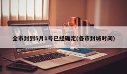 全市封到5月1号已经确定(各市封城时间)