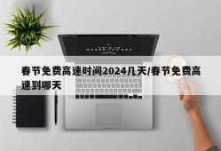 春节免费高速时间2024几天/春节免费高速到哪天