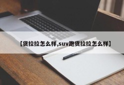 【货拉拉怎么样,suv跑货拉拉怎么样】