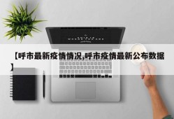 【呼市最新疫情情况,呼市疫情最新公布数据】