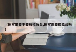 【卧室里要不要放梳妆台,卧室需要梳妆台吗】
