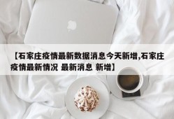 【石家庄疫情最新数据消息今天新增,石家庄疫情最新情况 最新消息 新增】