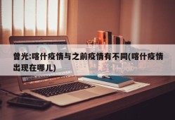 曾光:喀什疫情与之前疫情有不同(喀什疫情出现在哪儿)