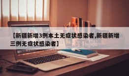 【新疆新增3例本土无症状感染者,新疆新增三例无症状感染者】