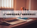 【广州最新情况疫情,广州最新疫情信息】