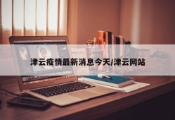 津云疫情最新消息今天/津云网站
