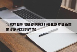 北京昨日新增确诊病例21例(北京昨日新增确诊病例21例详情)