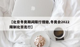 【北京冬奥期间限行措施,冬奥会2022 限制北京出行】