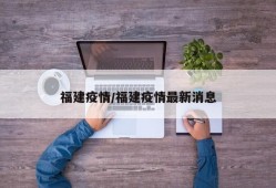 福建疫情/福建疫情最新消息
