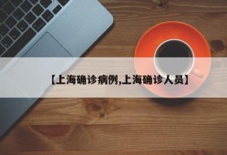 【上海确诊病例,上海确诊人员】