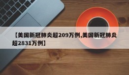 【美国新冠肺炎超209万例,美国新冠肺炎超2831万例】