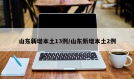 山东新增本土13例/山东新增本土2例