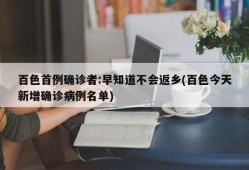 百色首例确诊者:早知道不会返乡(百色今天新增确诊病例名单)