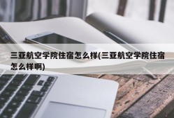 三亚航空学院住宿怎么样(三亚航空学院住宿怎么样啊)