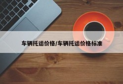 车辆托运价格/车辆托运价格标准