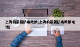 上海的最新防疫政策(上海的最新防疫政策电话)
