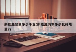 新能源容量多少千瓦(新能源汽车多少瓦耗电量?)