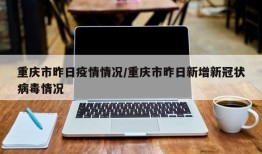 重庆市昨日疫情情况/重庆市昨日新增新冠状病毒情况