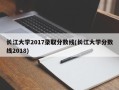 长江大学2017录取分数线(长江大学分数线2018)
