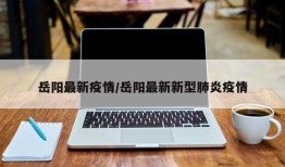 岳阳最新疫情/岳阳最新新型肺炎疫情