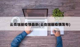 云南瑞丽疫情最新(云南瑞丽疫情发布)