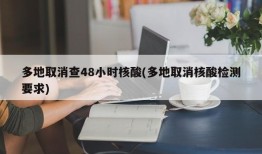 多地取消查48小时核酸(多地取消核酸检测要求)