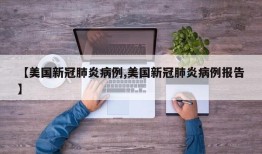 【美国新冠肺炎病例,美国新冠肺炎病例报告】