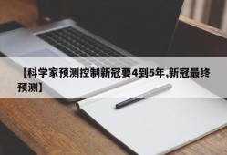 【科学家预测控制新冠要4到5年,新冠最终预测】