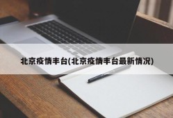 北京疫情丰台(北京疫情丰台最新情况)