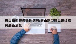 唐山新型肺炎确诊病例/唐山新型肺炎确诊病例最新消息
