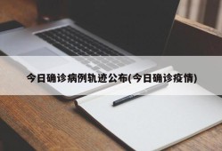 今日确诊病例轨迹公布(今日确诊疫情)