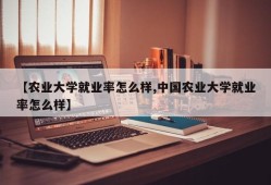【农业大学就业率怎么样,中国农业大学就业率怎么样】