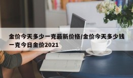 金价今天多少一克最新价格/金价今天多少钱一克今日金价2021