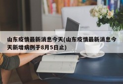 山东疫情最新消息今天(山东疫情最新消息今天新增病例于8月5日止)