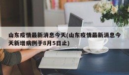 山东疫情最新消息今天(山东疫情最新消息今天新增病例于8月5日止)