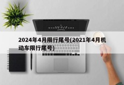 2024年4月限行尾号(2021年4月机动车限行尾号)