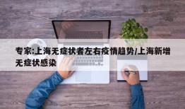 专家:上海无症状者左右疫情趋势/上海新增无症状感染