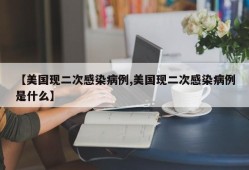 【美国现二次感染病例,美国现二次感染病例是什么】
