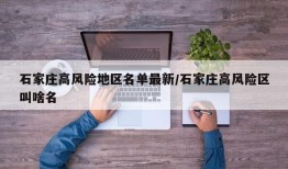 石家庄高风险地区名单最新/石家庄高风险区叫啥名