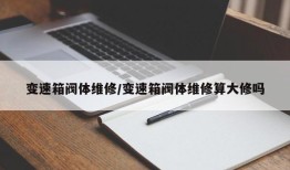 变速箱阀体维修/变速箱阀体维修算大修吗