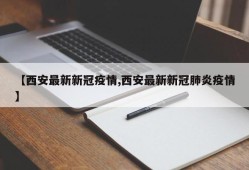 【西安最新新冠疫情,西安最新新冠肺炎疫情】